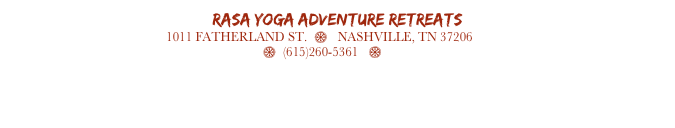 RASA Yoga Adventure Retreats     
1011 FATHERLAND ST.  $   NASHVILLE, TN 37206
info@rasaretreats.com  $  (615)260-5361   $ www.rasaretreats.com 